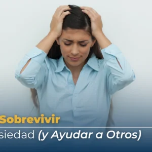 Cómo Sobrevivir a la Ansiedad (y Ayudar a Otros)